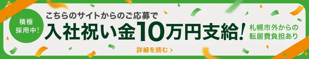 積極採用中!こちらのサイトからのご応募で入社祝い金10万円支給!札幌市外からの転居費負担あり